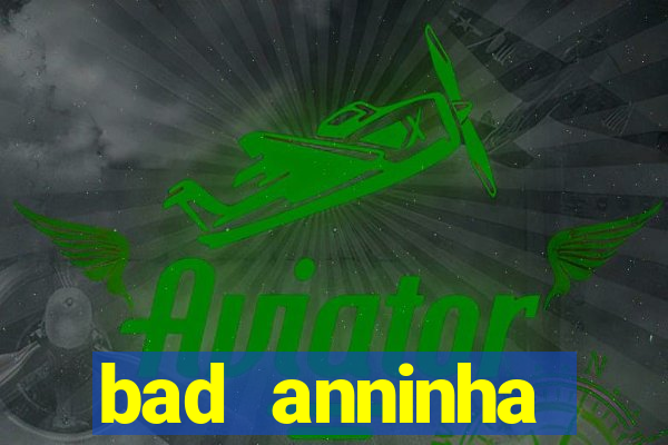 bad anninha conteudo gratis